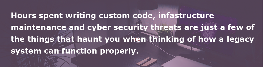 Hours spent writing custom code, infastructure maintenance and cyber security threats are just a few of the things that haunt you when thinking of how a legacy system can function properly.