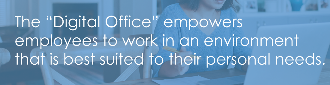 The "Digital Office" empowers employees to work in an environment that is best suited to their personal needs.
