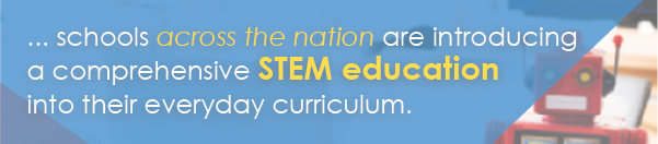 "...schools across the nation are introducing a comprehensive STEM education into their everyday curriculum."