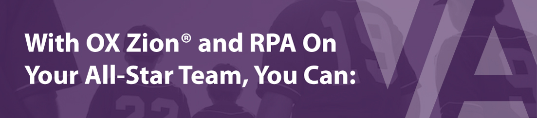 With OX Zion and RPA on your All-Star Team, you can: